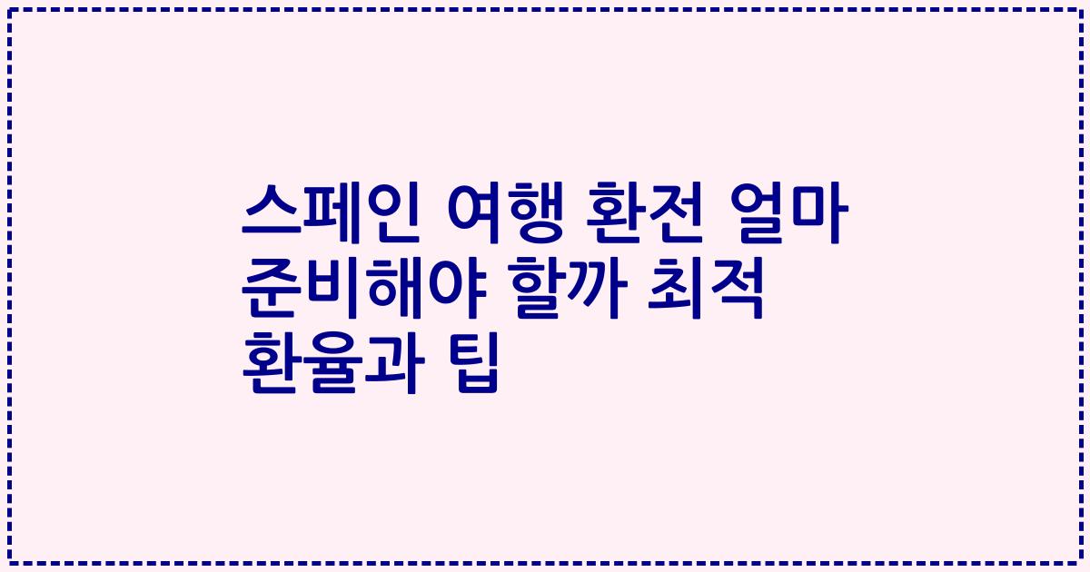 스페인 여행 환전 얼마 준비해야 할까 최적 환율과 팁