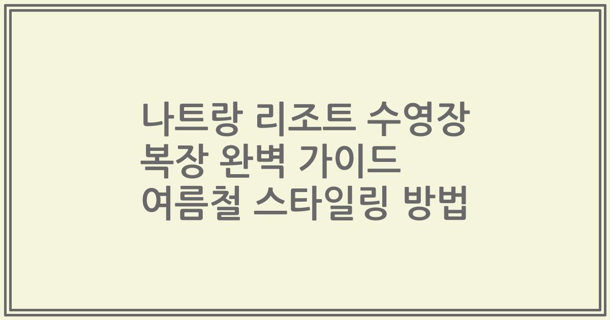 나트랑 리조트 수영장 복장 완벽 가이드 여름철 스타일링 방법