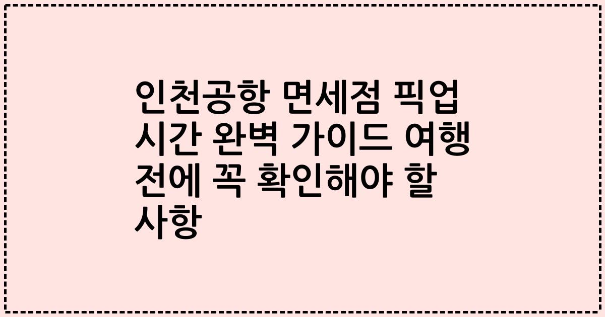 인천공항 면세점 픽업 시간 완벽 가이드 여행 전에 꼭 확인해야 할 사항