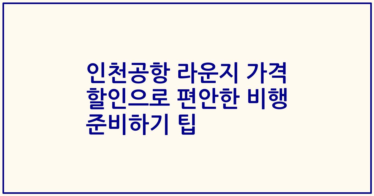 인천공항 라운지 가격 할인으로 편안한 비행 준비하기 팁