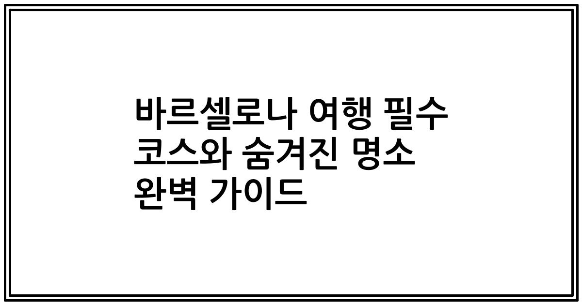 바르셀로나 여행 필수 코스와 숨겨진 명소 완벽 가이드