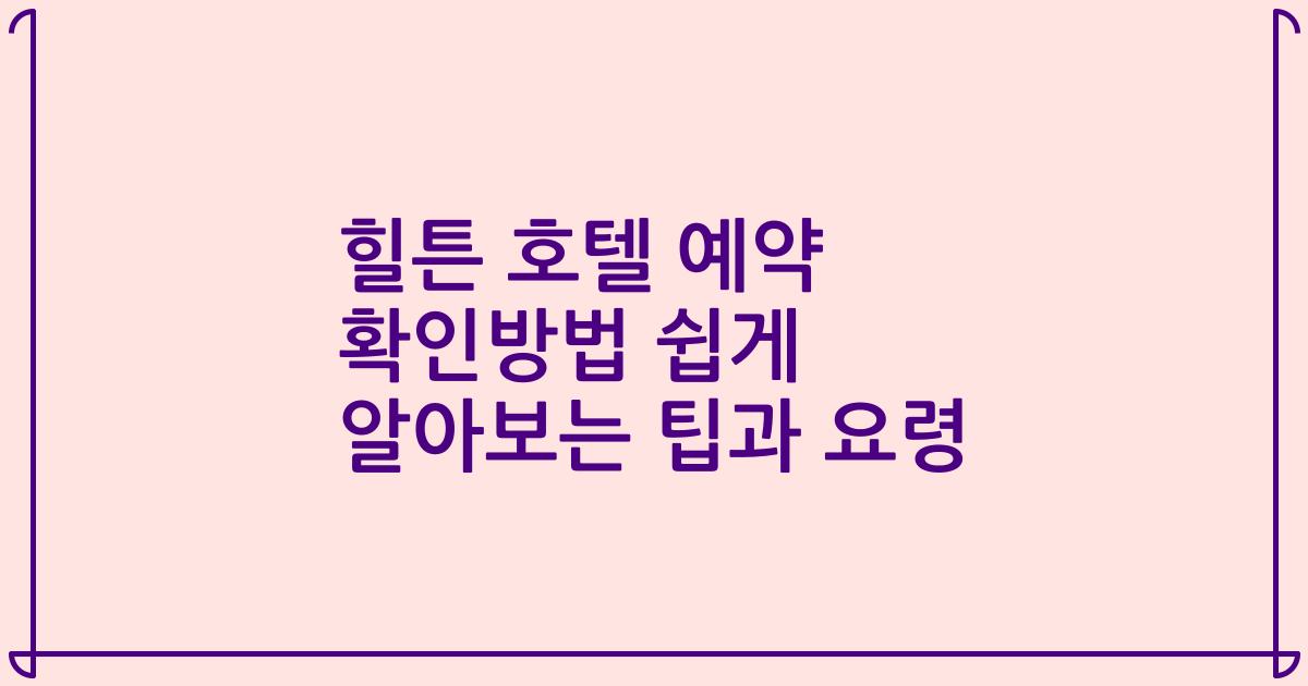 힐튼 호텔 예약 확인방법 쉽게 알아보는 팁과 요령