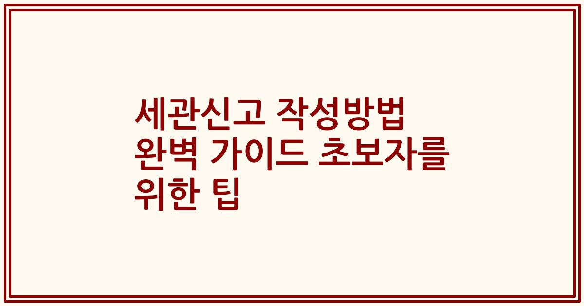 세관신고 작성방법 완벽 가이드 초보자를 위한 팁