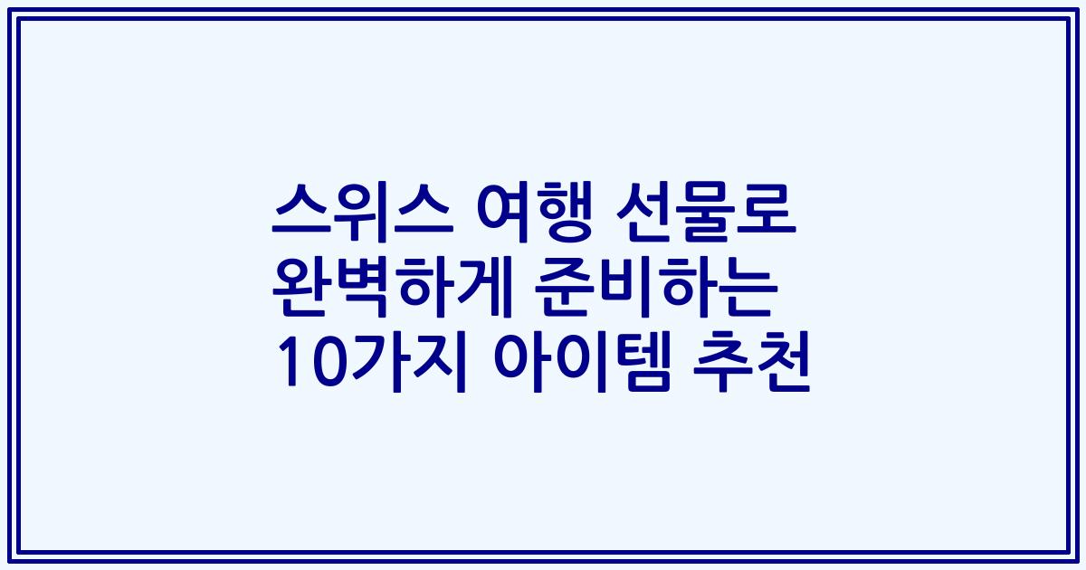 스위스 여행 선물로 완벽하게 준비하는 10가지 아이템 추천