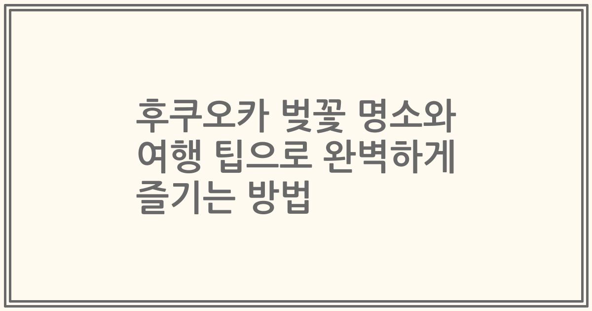 후쿠오카 벚꽃 명소와 여행 팁으로 완벽하게 즐기는 방법