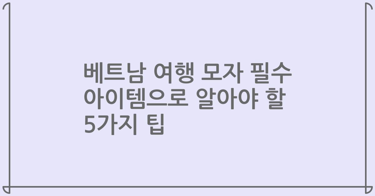 베트남 여행 모자 필수 아이템으로 알아야 할 5가지 팁