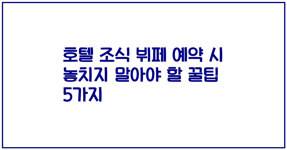 호텔 조식 뷔페 예약 시 놓치지 말아야 할 꿀팁 5가지