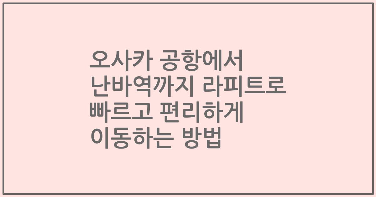 오사카 공항에서 난바역까지 라피트로 빠르고 편리하게 이동하는 방법