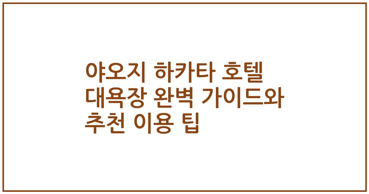 야오지 하카타 호텔 대욕장 완벽 가이드와 추천 이용 팁
