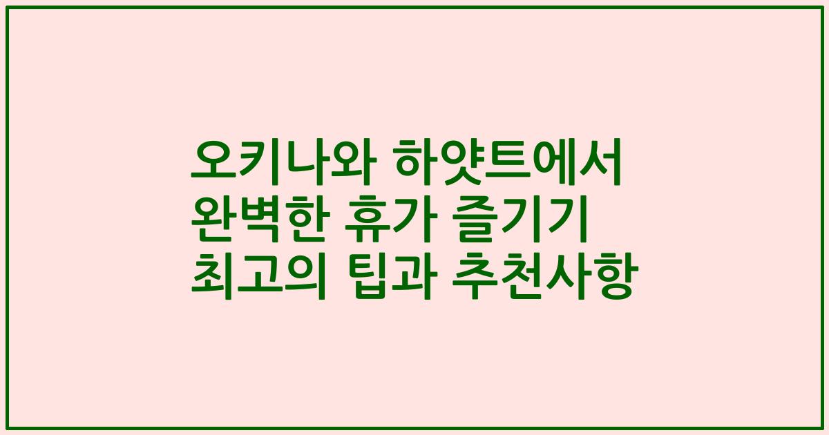 오키나와 하얏트에서 완벽한 휴가 즐기기 최고의 팁과 추천사항