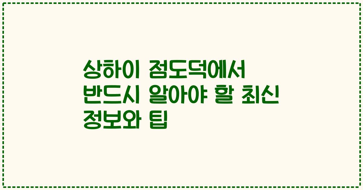 상하이 점도덕에서 반드시 알아야 할 최신 정보와 팁