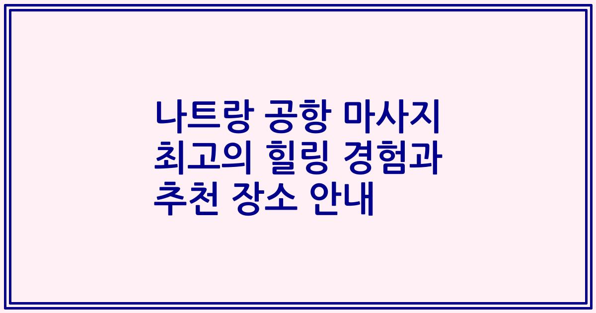 나트랑 공항 마사지 최고의 힐링 경험과 추천 장소 안내