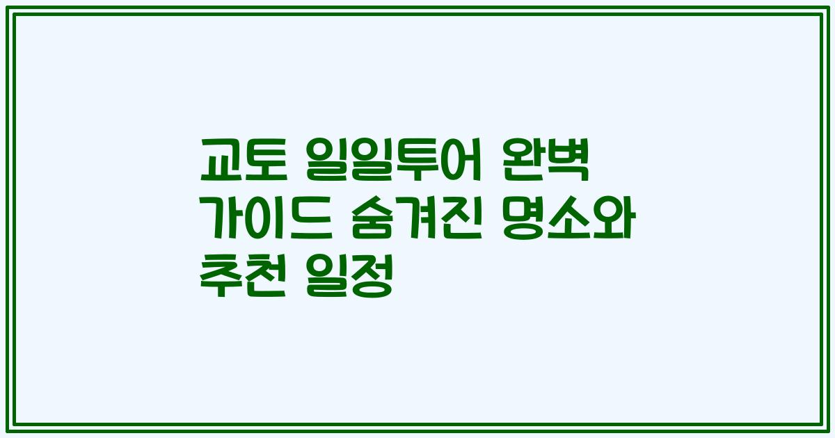 교토 일일투어 완벽 가이드 숨겨진 명소와 추천 일정