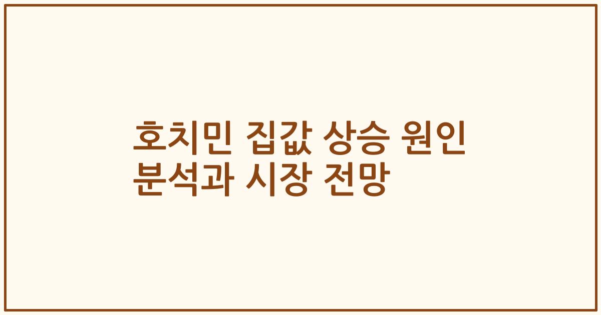 호치민 집값 상승 원인 분석과 시장 전망