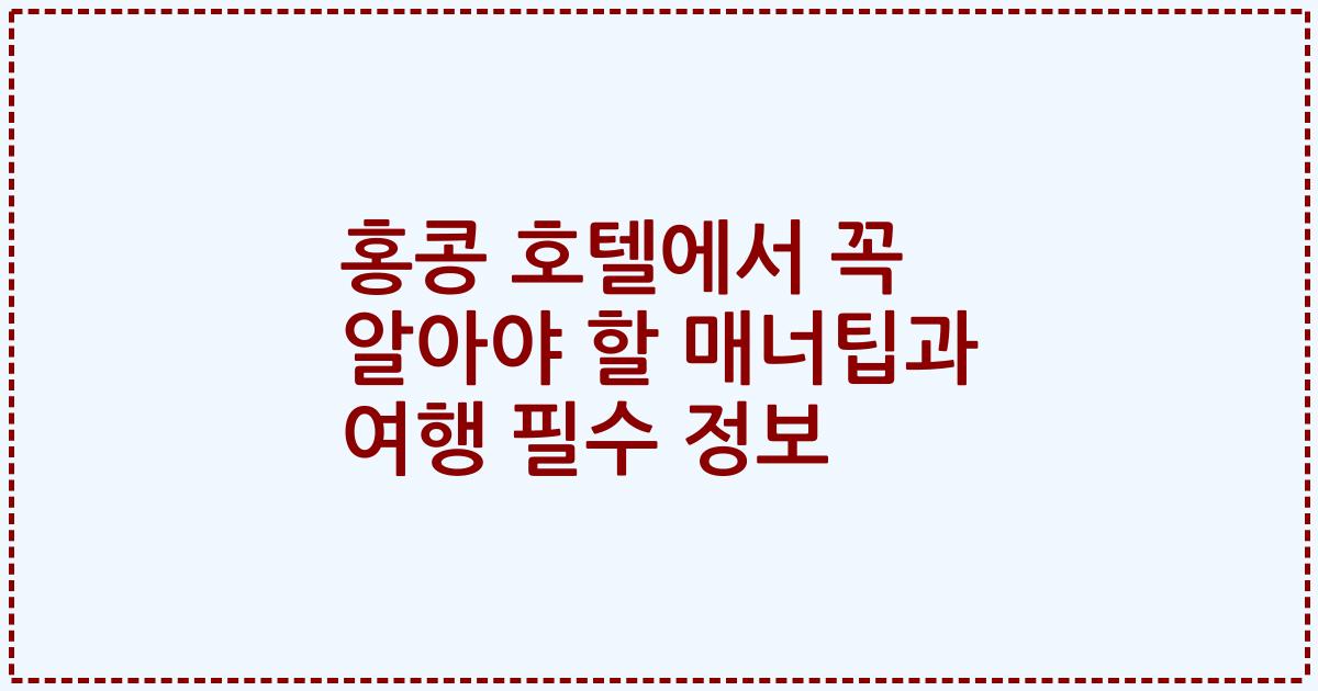홍콩 호텔에서 꼭 알아야 할 매너팁과 여행 필수 정보