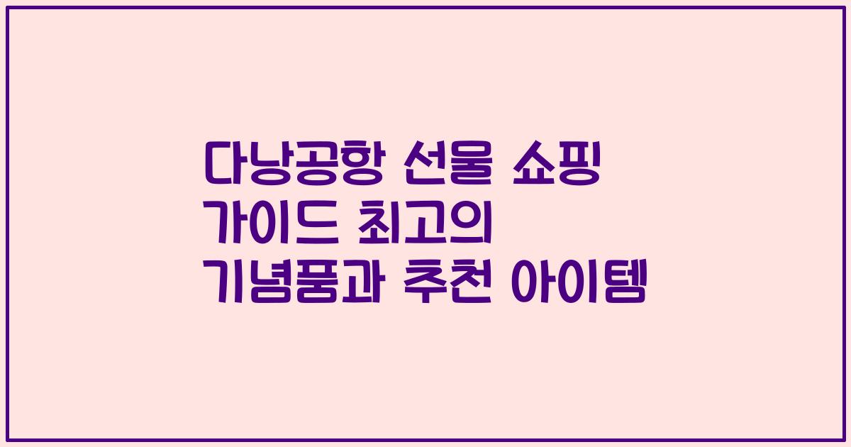 다낭공항 선물 쇼핑 가이드 최고의 기념품과 추천 아이템