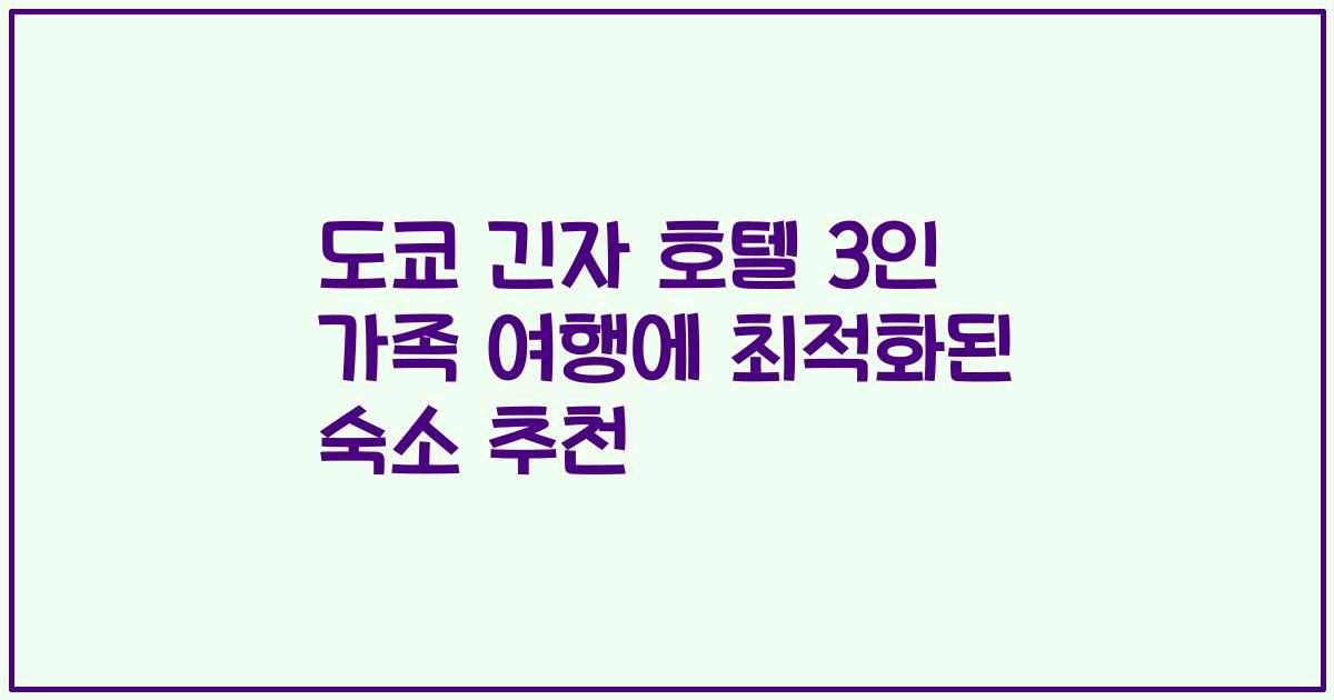 도쿄 긴자 호텔 3인 가족 여행에 최적화된 숙소 추천