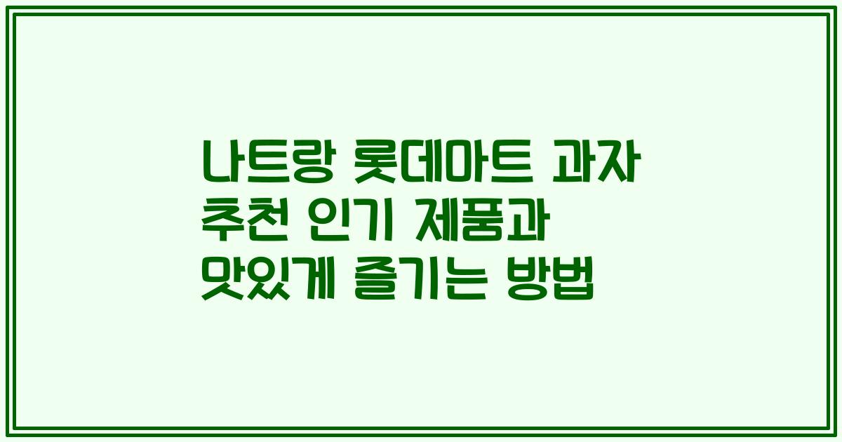 나트랑 롯데마트 과자 추천 인기 제품과 맛있게 즐기는 방법