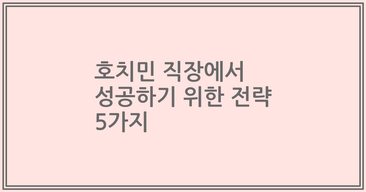 호치민 직장에서 성공하기 위한 전략 5가지