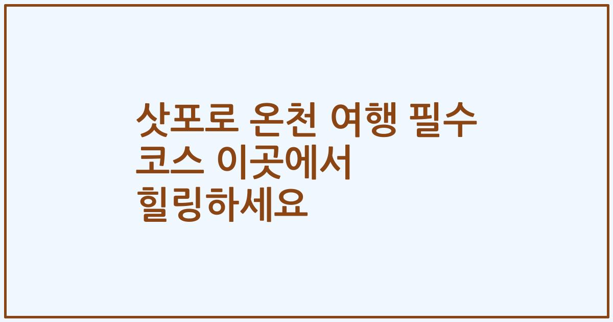 삿포로 온천 여행 필수 코스 이곳에서 힐링하세요