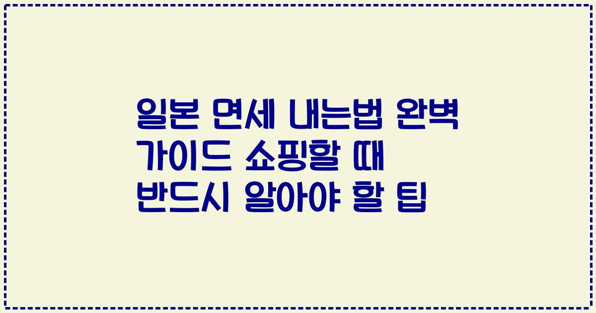 일본 면세 내는법 완벽 가이드 쇼핑할 때 반드시 알아야 할 팁