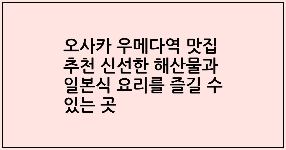 오사카 우메다역 맛집 추천 신선한 해산물과 일본식 요리를 즐길 수 있는 곳