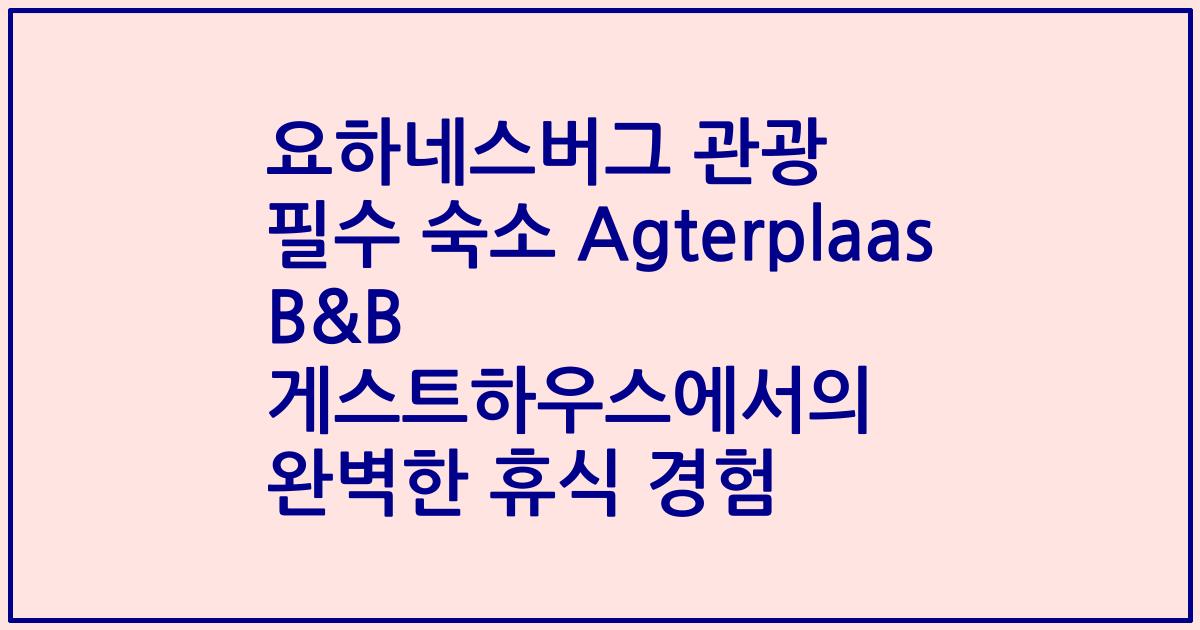 요하네스버그 관광 필수 숙소 Agterplaas B&B 게스트하우스에서의 완벽한 휴식 경험