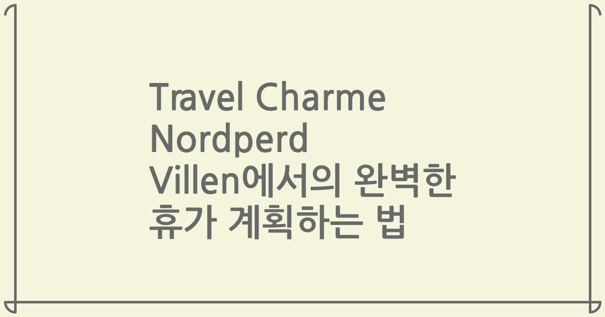 Travel Charme Nordperd Villen에서의 완벽한 휴가 계획하는 법