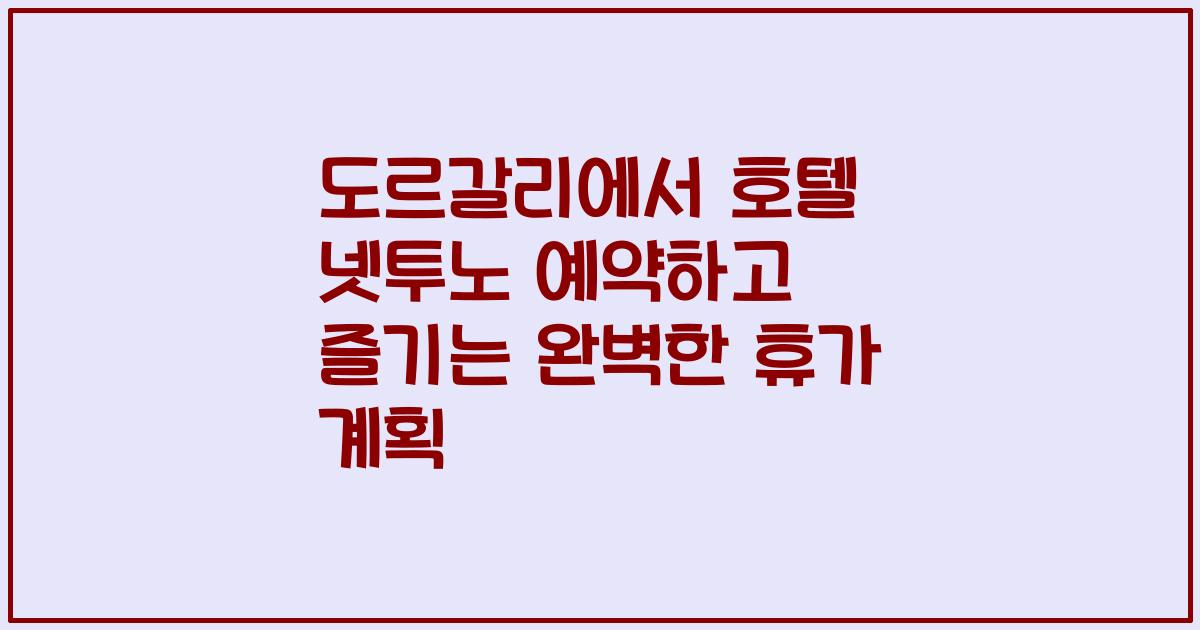 도르갈리에서 호텔 넷투노 예약하고 즐기는 완벽한 휴가 계획