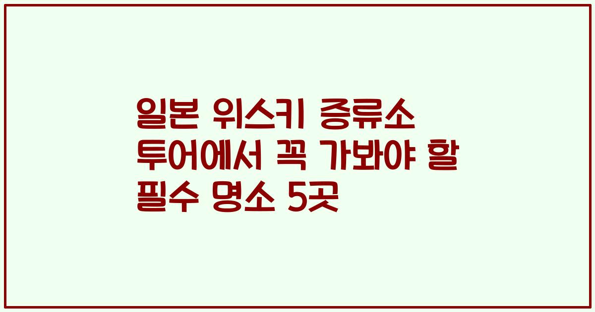 일본 위스키 증류소 투어에서 꼭 가봐야 할 필수 명소 5곳