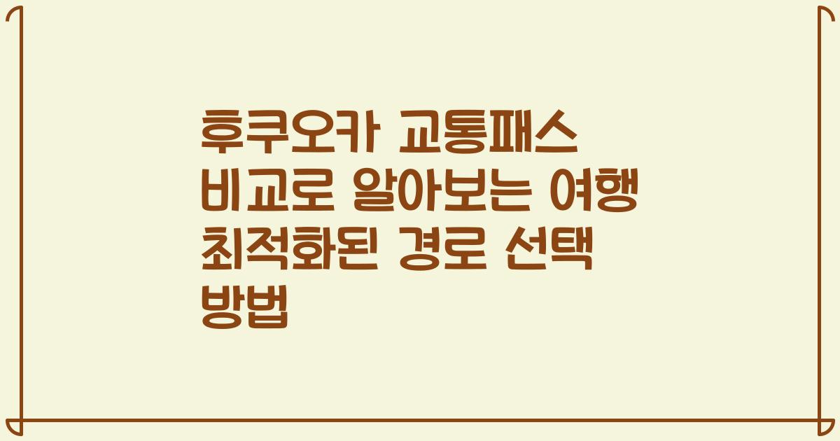 후쿠오카 교통패스 비교로 알아보는 여행 최적화된 경로 선택 방법