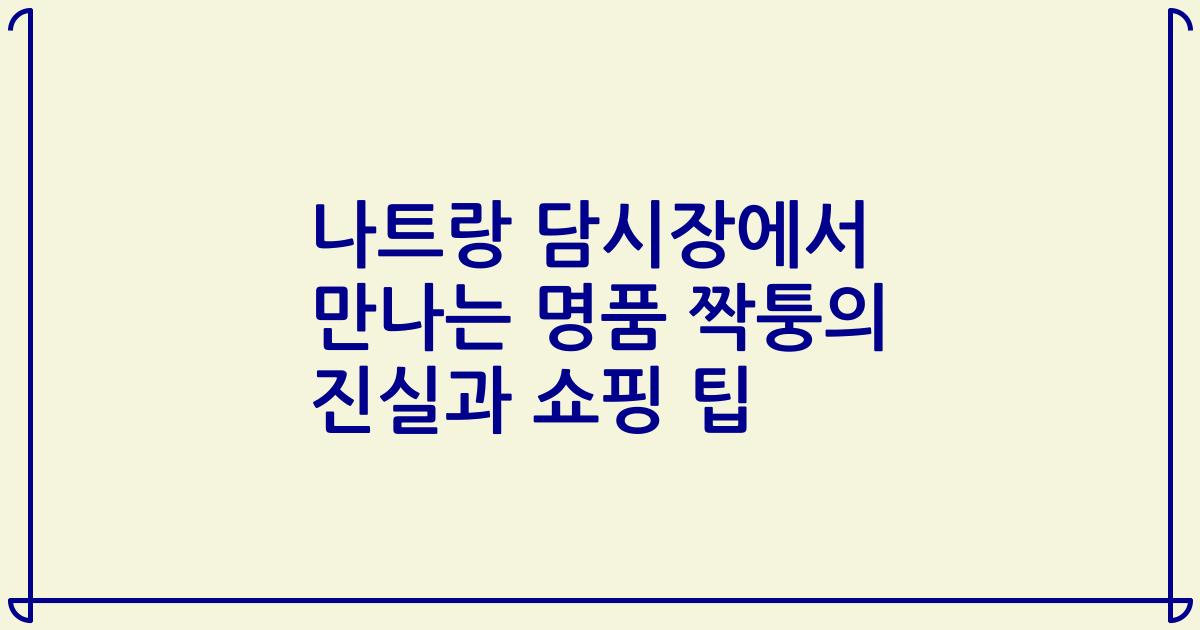 나트랑 담시장에서 만나는 명품 짝퉁의 진실과 쇼핑 팁