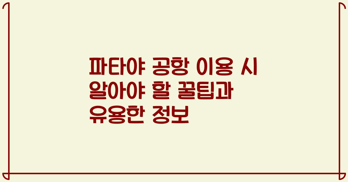 파타야 공항 이용 시 알아야 할 꿀팁과 유용한 정보