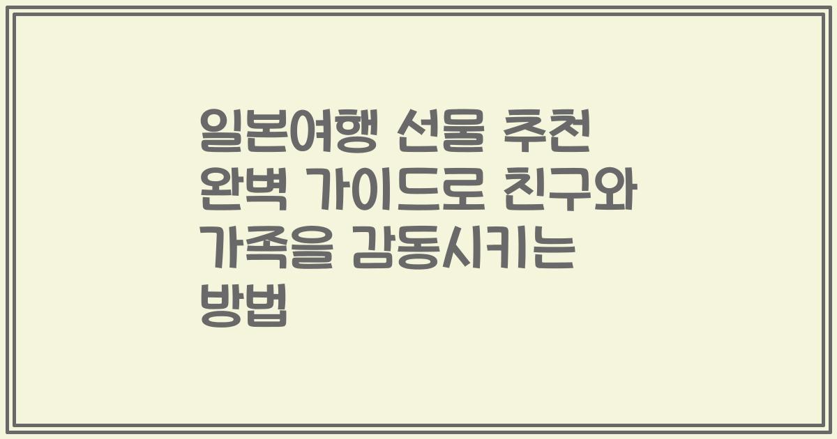일본여행 선물 추천 완벽 가이드로 친구와 가족을 감동시키는 방법