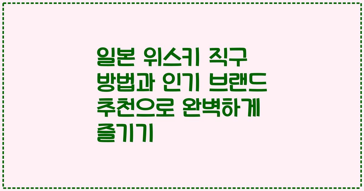 일본 위스키 직구 방법과 인기 브랜드 추천으로 완벽하게 즐기기