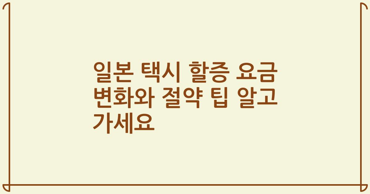 일본 택시 할증 요금 변화와 절약 팁 알고 가세요