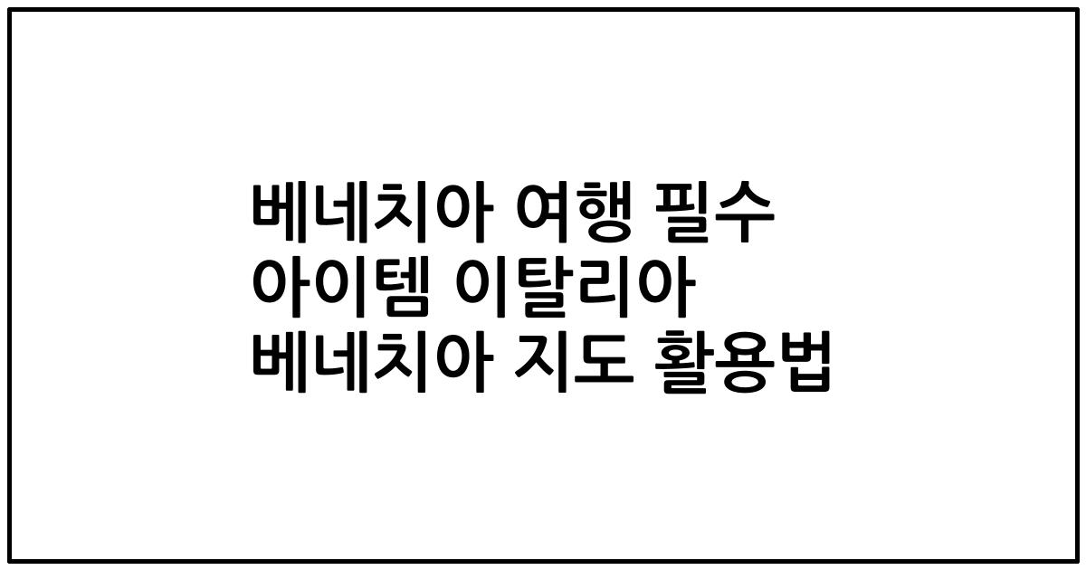 베네치아 여행 필수 아이템 이탈리아 베네치아 지도 활용법