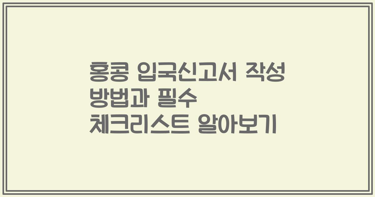 홍콩 입국신고서 작성 방법과 필수 체크리스트 알아보기
