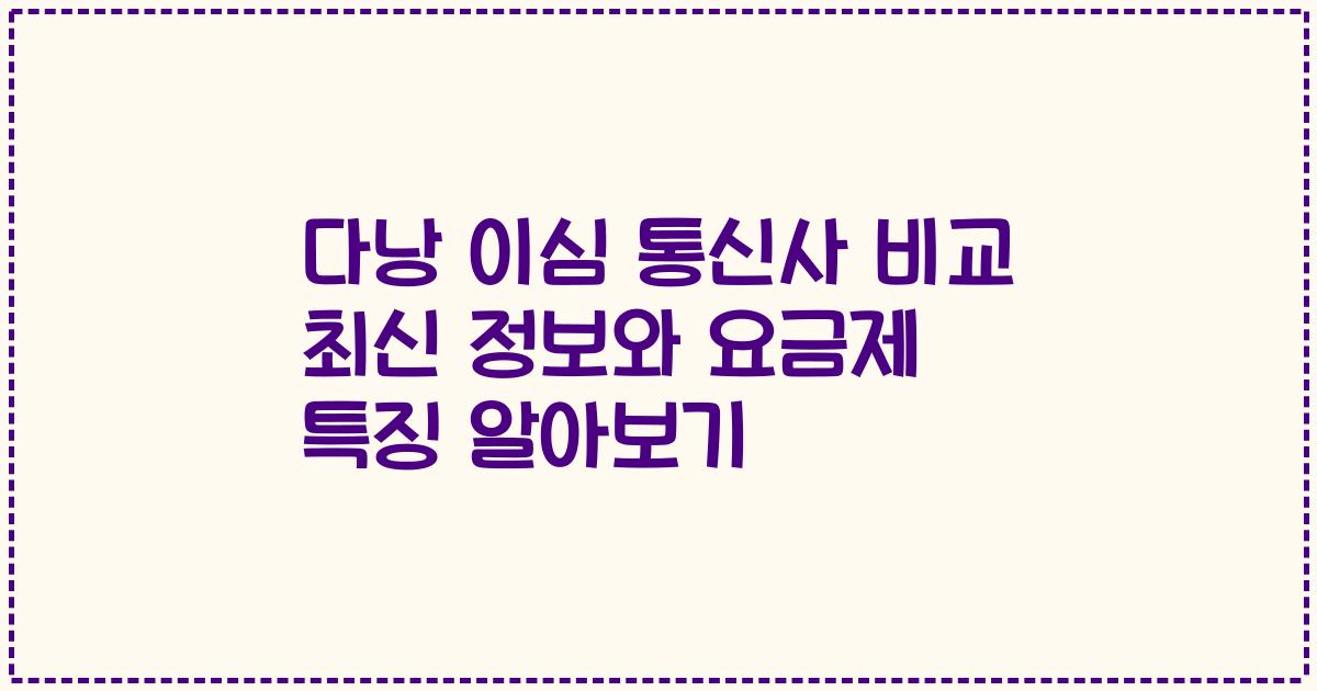 다낭 이심 통신사 비교 최신 정보와 요금제 특징 알아보기