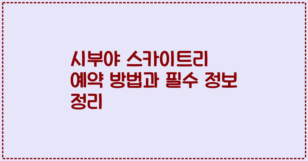 시부야 스카이트리 예약 방법과 필수 정보 정리