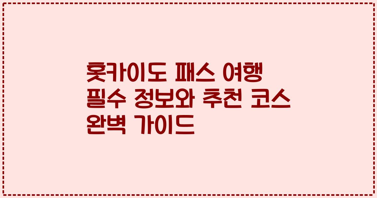 홋카이도 패스 여행 필수 정보와 추천 코스 완벽 가이드