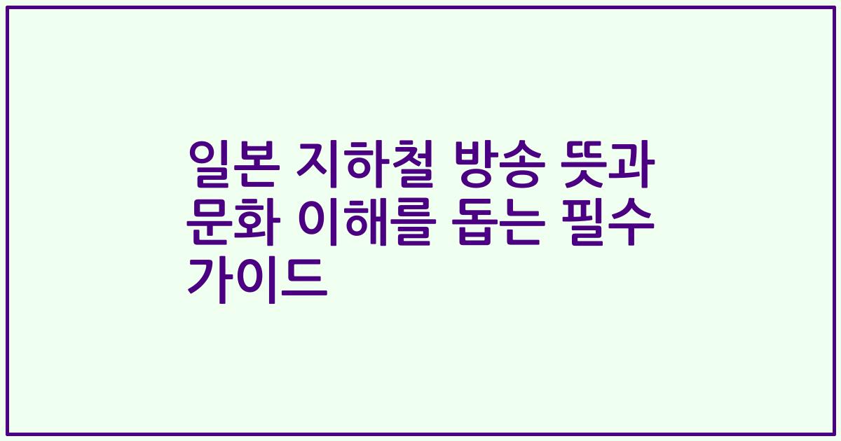 일본 지하철 방송 뜻과 문화 이해를 돕는 필수 가이드