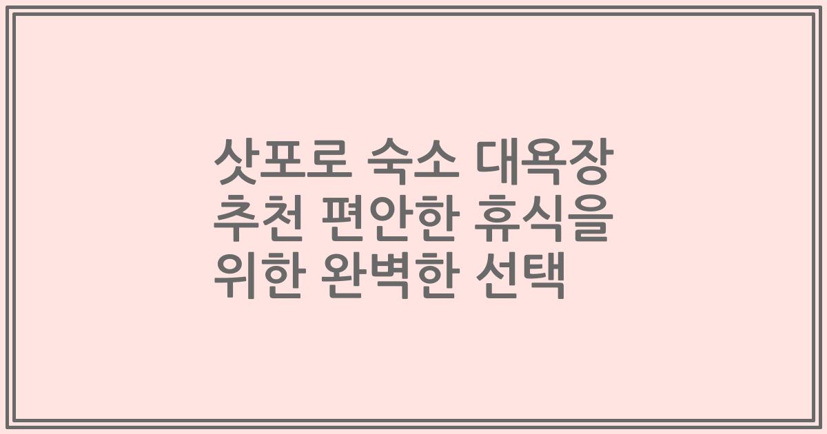 삿포로 숙소 대욕장 추천 편안한 휴식을 위한 완벽한 선택