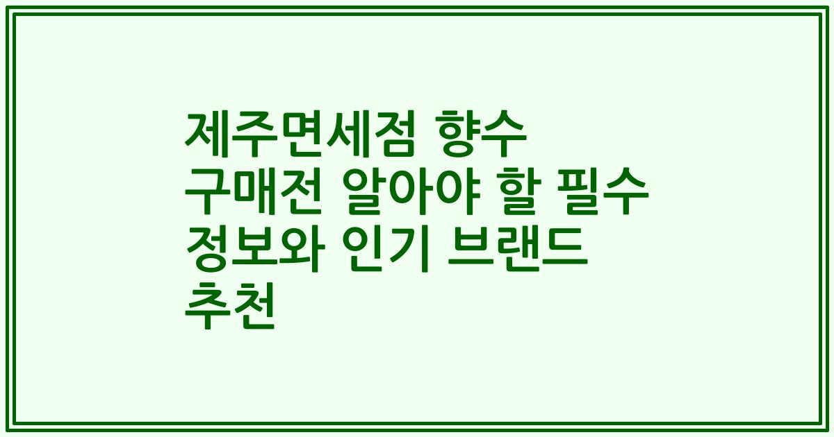 제주면세점 향수 구매전 알아야 할 필수 정보와 인기 브랜드 추천