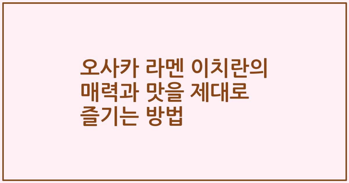 오사카 라멘 이치란의 매력과 맛을 제대로 즐기는 방법