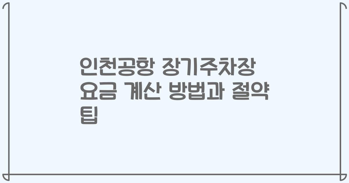 인천공항 장기주차장 요금 계산 방법과 절약 팁
