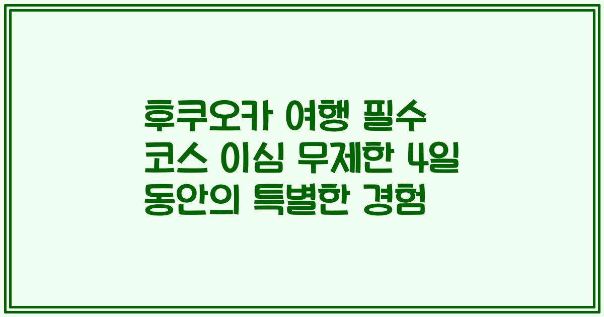 후쿠오카 여행 필수 코스 이심 무제한 4일 동안의 특별한 경험