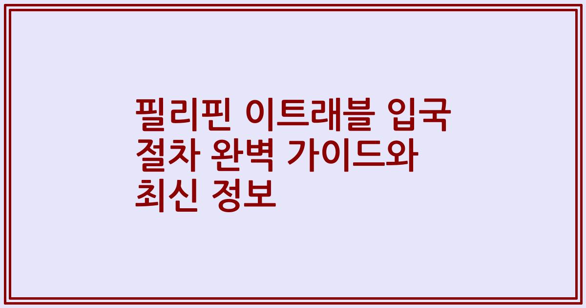 필리핀 이트래블 입국 절차 완벽 가이드와 최신 정보