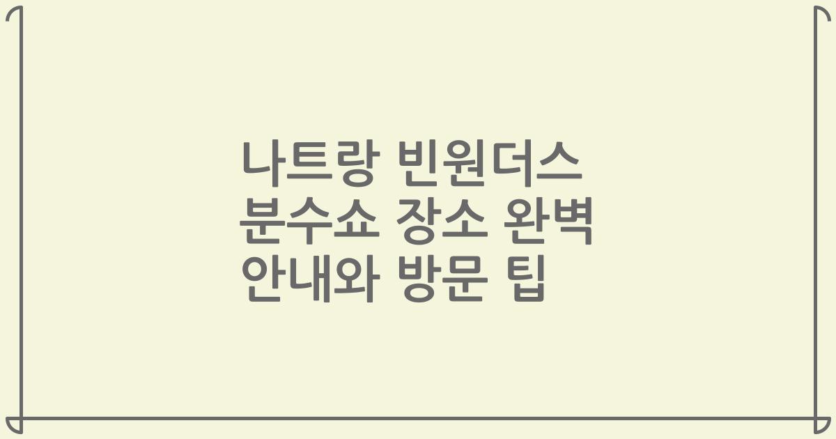나트랑 빈원더스 분수쇼 장소 완벽 안내와 방문 팁