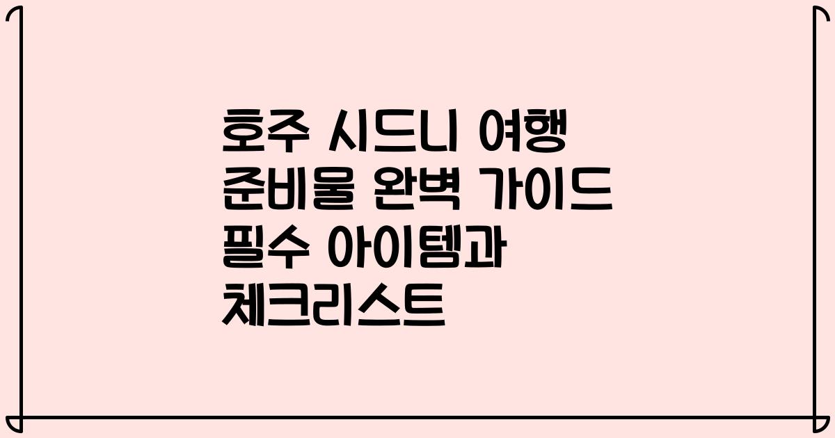 호주 시드니 여행 준비물 완벽 가이드 필수 아이템과 체크리스트